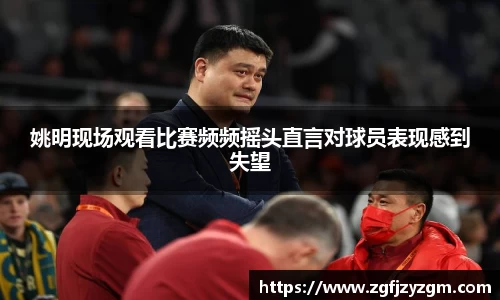 姚明现场观看比赛频频摇头直言对球员表现感到失望