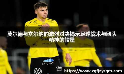 莫尔德与索尔纳的激烈对决揭示足球战术与团队精神的较量