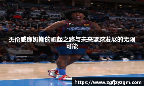 杰伦威廉姆斯的崛起之路与未来篮球发展的无限可能