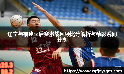 辽宁与福建季后赛激战回顾比分解析与精彩瞬间分享