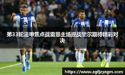 第33轮法甲焦点战雷恩主场迎战里尔期待精彩对决